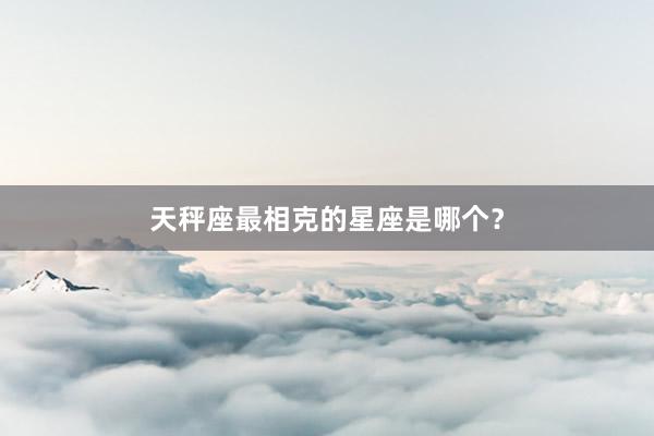 天秤座最相克的星座是哪个？