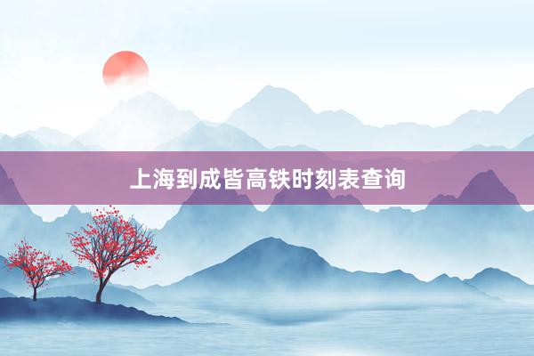 上海到成皆高铁时刻表查询