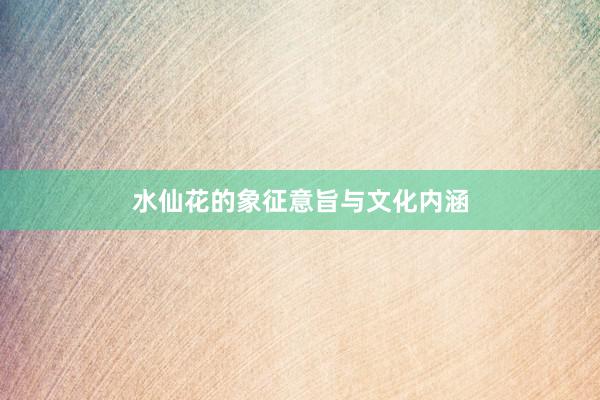 水仙花的象征意旨与文化内涵
