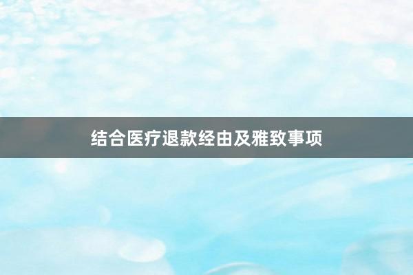 结合医疗退款经由及雅致事项