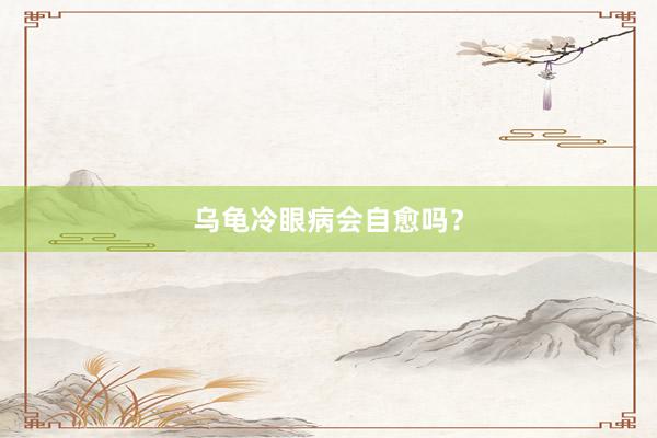 乌龟冷眼病会自愈吗？