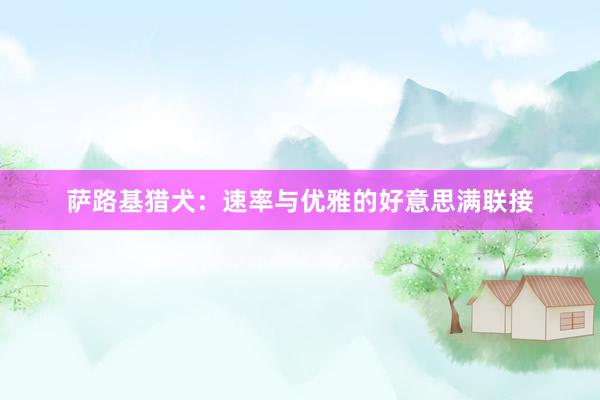 萨路基猎犬:速率与优雅的好意思满联接