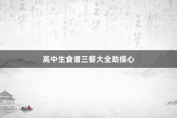 高中生食谱三餐大全助操心