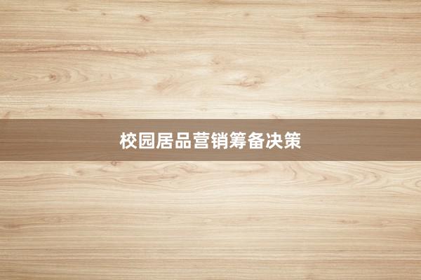 校园居品营销筹备决策