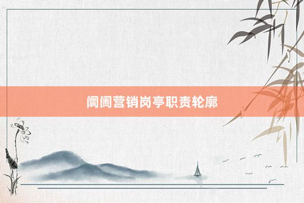 阛阓营销岗亭职责轮廓