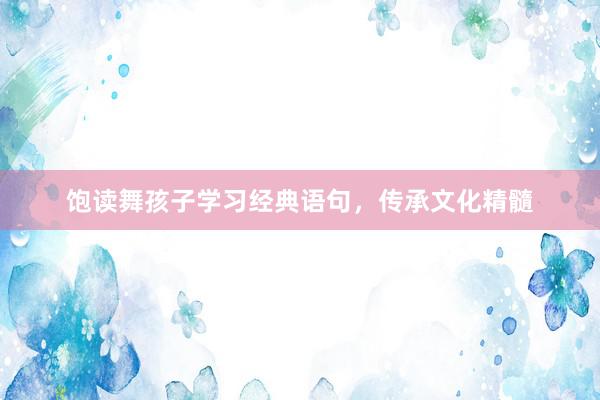 饱读舞孩子学习经典语句，传承文化精髓